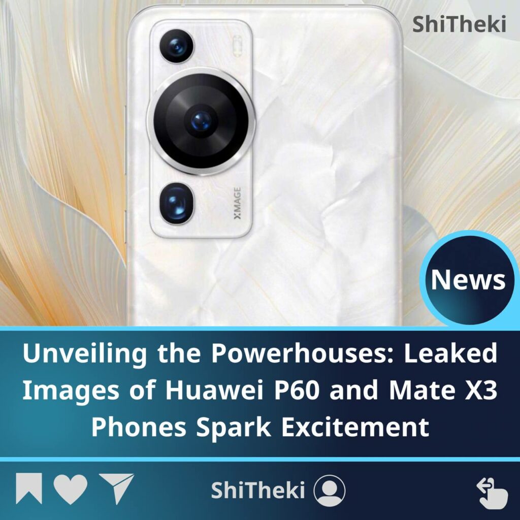 Leaked Images of Huawei P60 and Mate X3 Phones